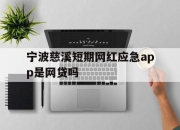 宁波慈溪短期网红应急app是网贷吗