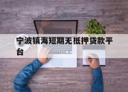 宁波镇海短期无抵押贷款平台