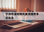 宁波慈溪短期天美贷推荐多点应急