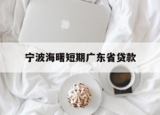 宁波海曙短期广东省贷款