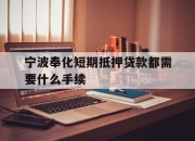 宁波奉化短期抵押贷款都需要什么手续