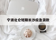 宁波北仑短期长沙应急贷款