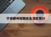 宁波鄞州短期应急贷款银行