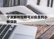 宁波鄞州短期可以应急的小额贷款