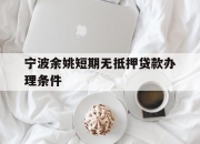宁波余姚短期无抵押贷款办理条件