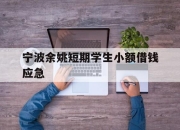 宁波余姚短期学生小额借钱应急