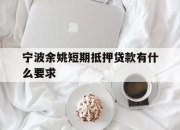 宁波余姚短期抵押贷款有什么要求