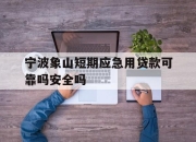 宁波象山短期应急用贷款可靠吗安全吗