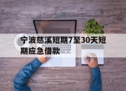 宁波慈溪短期7至30天短期应急借款