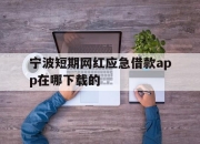 宁波短期网红应急借款app在哪下载的