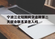 宁波江北短期网贷逾期第二天就会联系紧急人吗