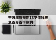 宁波海曙短期18岁借钱应急百分百下款的