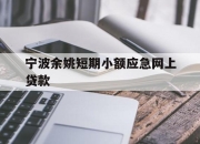 宁波余姚短期小额应急网上贷款