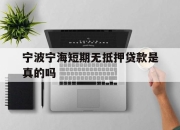 宁波宁海短期无抵押贷款是真的吗