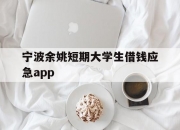 宁波余姚短期大学生借钱应急app