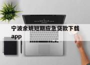 宁波余姚短期应急贷款下载app