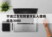 宁波江东短期重庆私人借钱应急3000