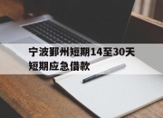 宁波鄞州短期14至30天短期应急借款