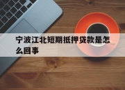 宁波江北短期抵押贷款是怎么回事