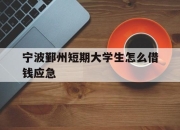 宁波鄞州短期大学生怎么借钱应急