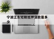 宁波江东短期抵押贷款是多少