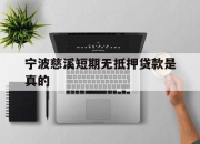 宁波慈溪短期无抵押贷款是真的