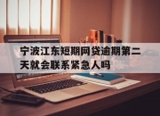 宁波江东短期网贷逾期第二天就会联系紧急人吗