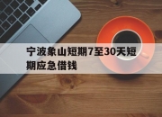 宁波象山短期7至30天短期应急借钱