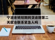 宁波余姚短期网贷逾期第二天就会联系紧急人吗