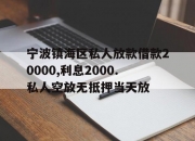 宁波镇海区私人放款借款20000,利息2000.私人空放无抵押当天放