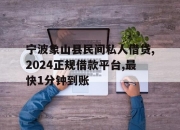 宁波象山县民间私人借贷,2024正规借款平台,最快1分钟到账