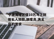 宁波海曙区借10万马上到账私人放款,额度高,满足你的需求