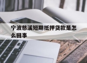 宁波慈溪短期抵押贷款是怎么回事