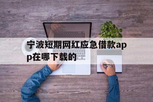 宁波短期网红应急借款app在哪下载的