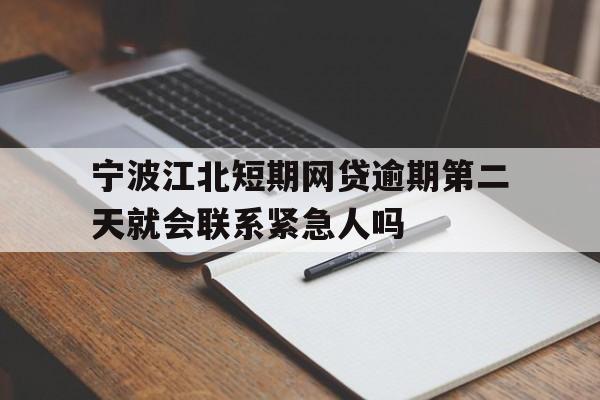 宁波江北短期网贷逾期第二天就会联系紧急人吗