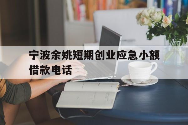 宁波余姚短期创业应急小额借款电话