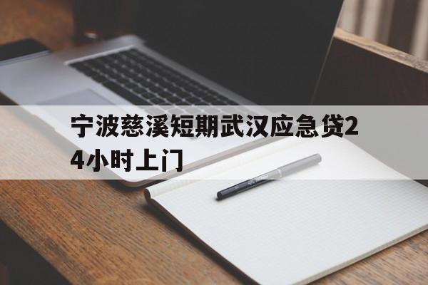 宁波慈溪短期武汉应急贷24小时上门