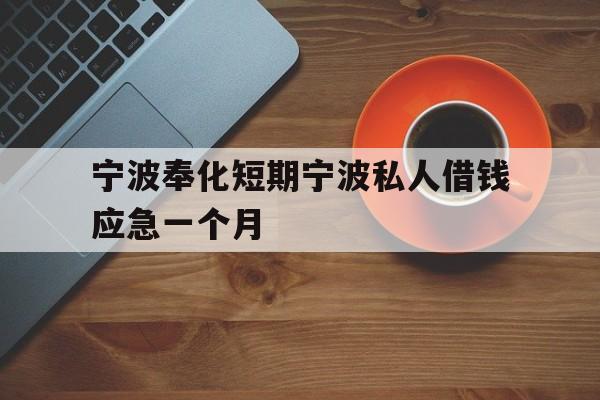 宁波奉化短期宁波私人借钱应急一个月