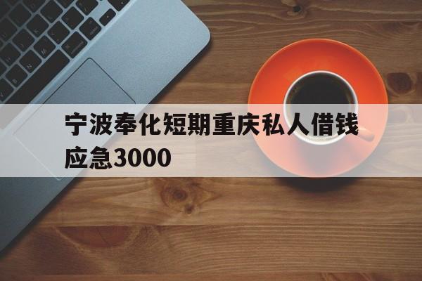 宁波奉化短期重庆私人借钱应急3000