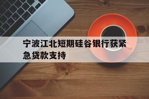 宁波江北短期硅谷银行获紧急贷款支持