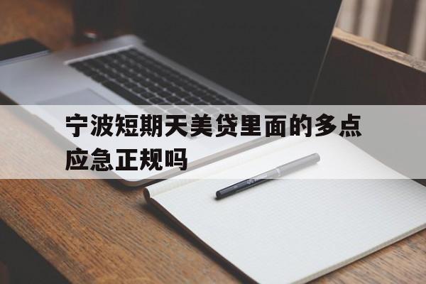 宁波短期天美贷里面的多点应急正规吗