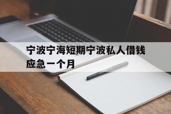 宁波宁海短期宁波私人借钱应急一个月