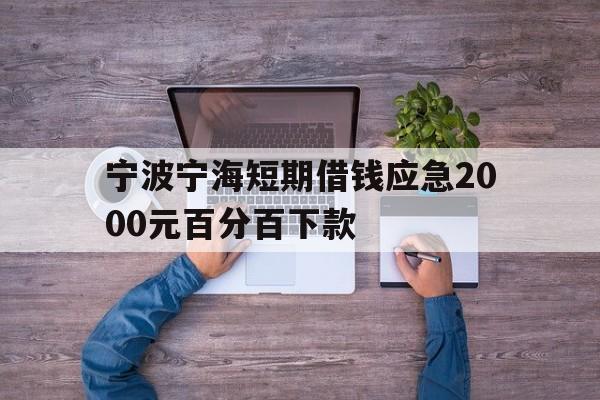 宁波宁海短期借钱应急2000元百分百下款