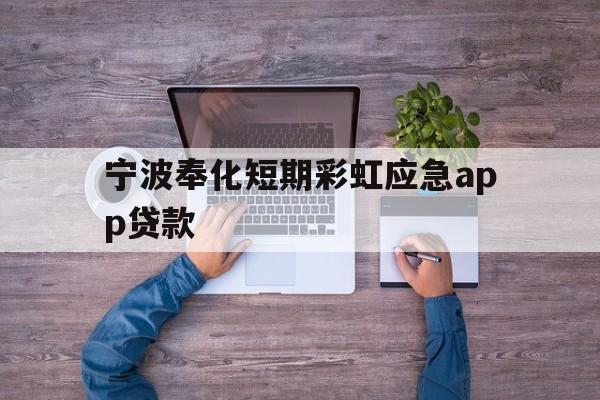 宁波奉化短期彩虹应急app贷款