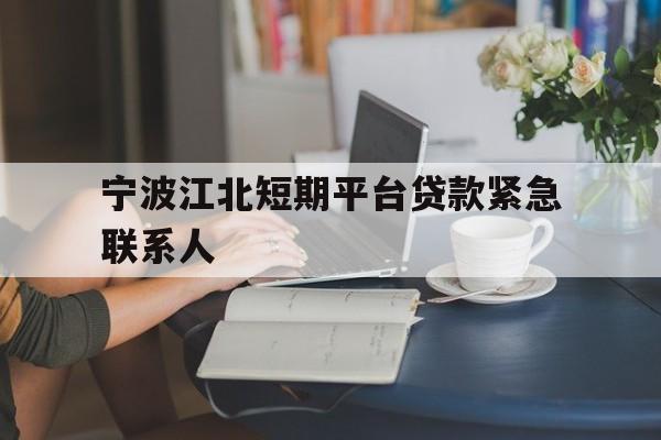 宁波江北短期平台贷款紧急联系人