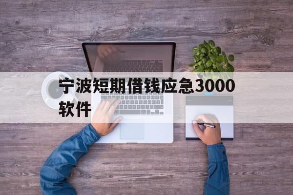 宁波短期借钱应急3000软件