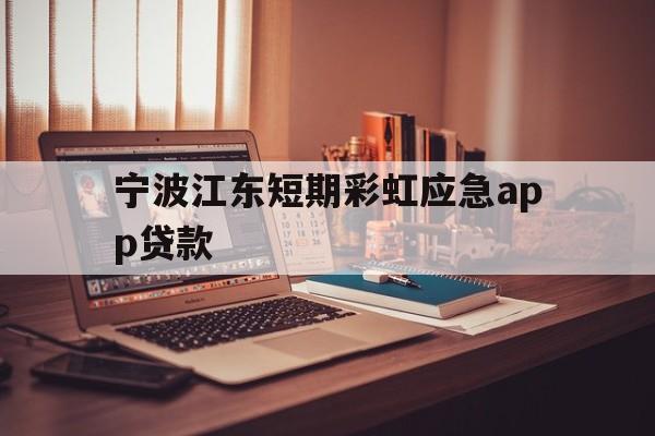 宁波江东短期彩虹应急app贷款