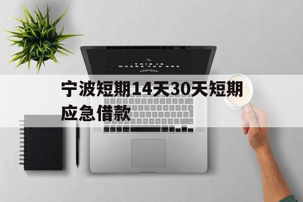 宁波短期14天30天短期应急借款