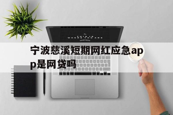 宁波慈溪短期网红应急app是网贷吗