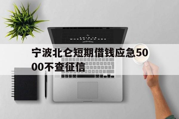 宁波北仑短期借钱应急5000不查征信